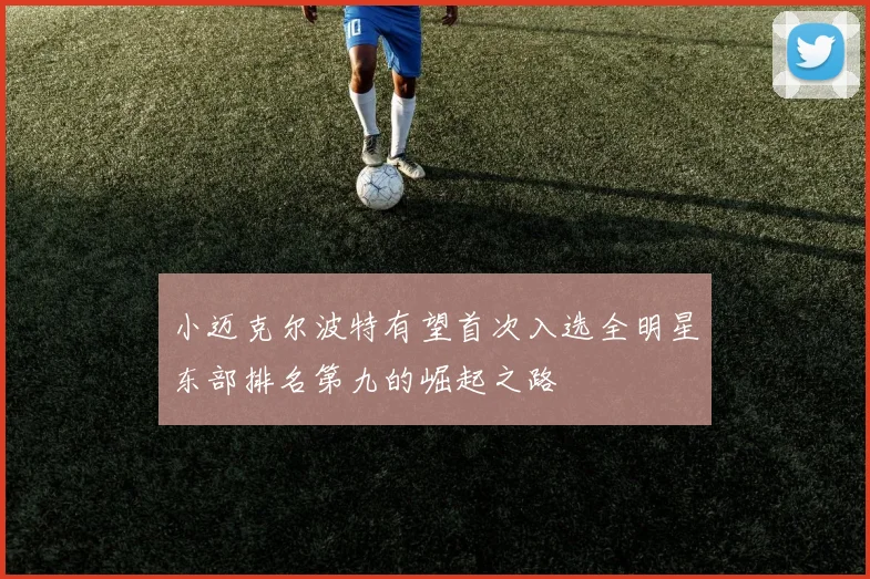 小迈克尔波特有望首次入选全明星东部排名第九的崛起之路