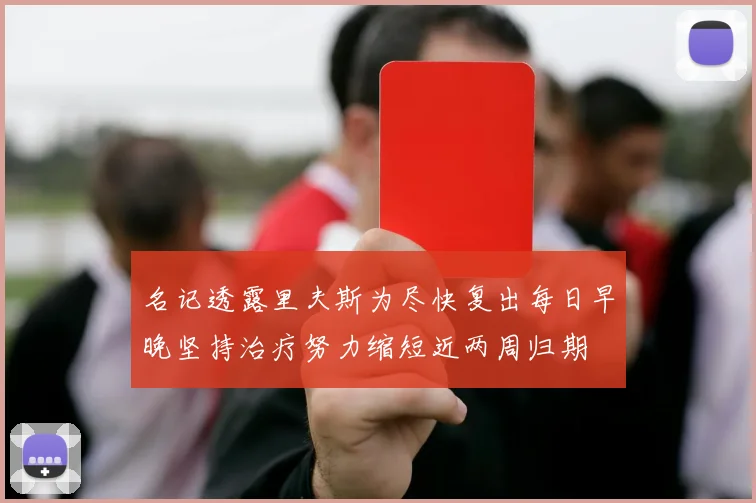 名记透露里夫斯为尽快复出每日早晚坚持治疗努力缩短近两周归期